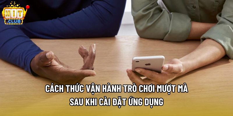 Cách thức vận hành trò chơi mượt mà sau khi cài đặt ứng dụng